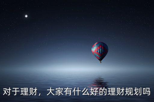 對(duì)于理財(cái)，大家有什么好的理財(cái)規(guī)劃嗎