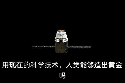用現(xiàn)在的科學技術，人類能夠造出黃金嗎