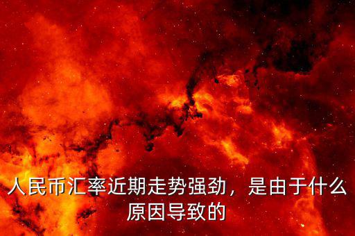 人民幣匯率近期走勢強勁，是由于什么原因導致的