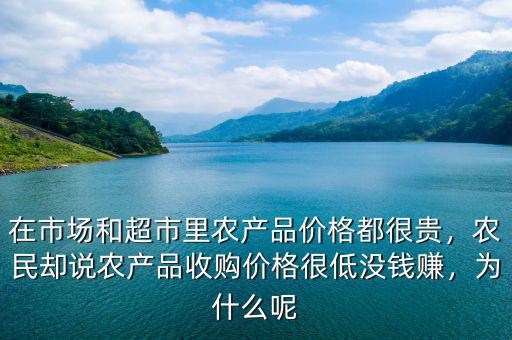 在市場和超市里農(nóng)產(chǎn)品價(jià)格都很貴，農(nóng)民卻說農(nóng)產(chǎn)品收購價(jià)格很低沒錢賺，為什么呢