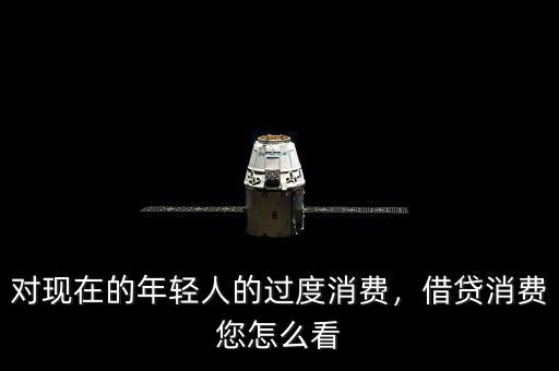 對(duì)現(xiàn)在的年輕人的過度消費(fèi)，借貸消費(fèi)您怎么看