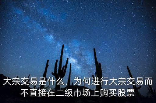 大宗交易是什么，為何進(jìn)行大宗交易而不直接在二級(jí)市場上購買股票