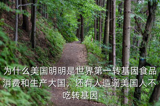 為什么美國明明是世界第一轉(zhuǎn)基因食品消費和生產(chǎn)大國，還有人造謠美國人不吃轉(zhuǎn)基因