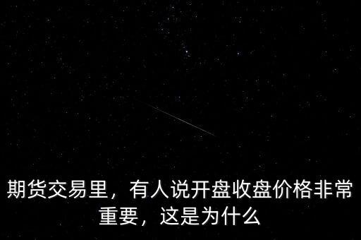 期貨交易里，有人說開盤收盤價格非常重要，這是為什么