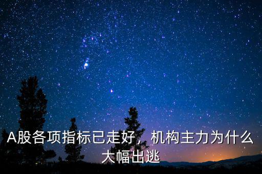 A股各項(xiàng)指標(biāo)已走好，機(jī)構(gòu)主力為什么大幅出逃