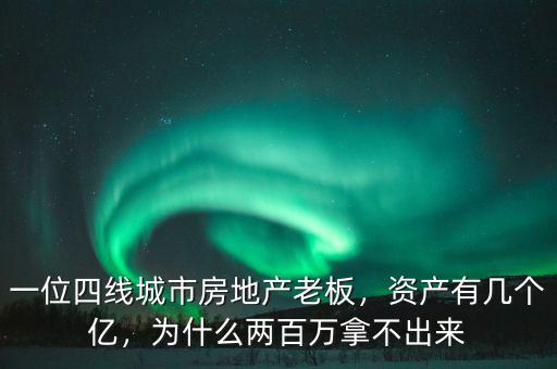 一位四線城市房地產(chǎn)老板，資產(chǎn)有幾個(gè)億，為什么兩百萬拿不出來