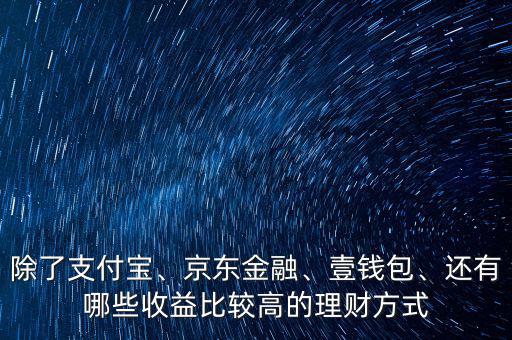 除了支付寶、京東金融、壹錢包、還有哪些收益比較高的理財(cái)方式