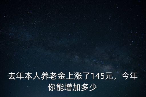 去年本人養(yǎng)老金上漲了145元，今年你能增加多少