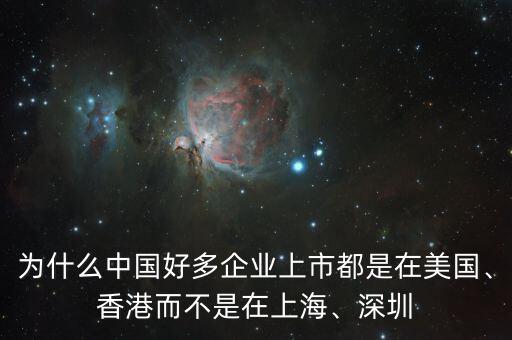 為什么中國好多企業(yè)上市都是在美國、香港而不是在上海、深圳