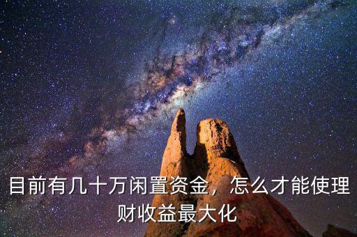 目前有幾十萬閑置資金，怎么才能使理財(cái)收益最大化
