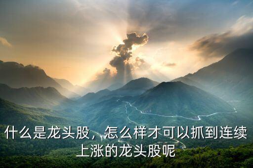 什么是龍頭股，怎么樣才可以抓到連續(xù)上漲的龍頭股呢