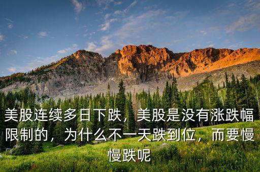 美股連續(xù)多日下跌，美股是沒有漲跌幅限制的，為什么不一天跌到位，而要慢慢跌呢