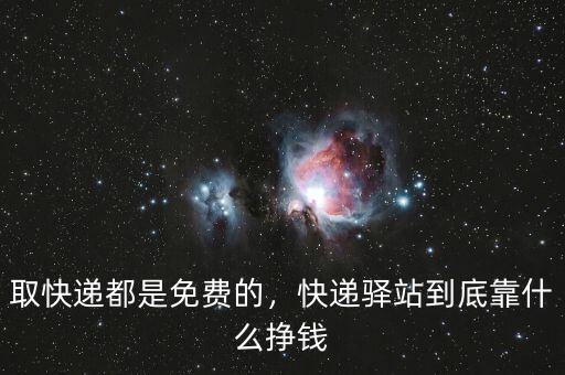 取快遞都是免費(fèi)的，快遞驛站到底靠什么掙錢