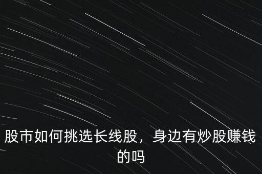 股市如何挑選長(zhǎng)線股，身邊有炒股賺錢的嗎