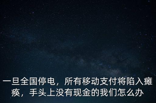 一旦全國停電，所有移動(dòng)支付將陷入癱瘓，手頭上沒有現(xiàn)金的我們?cè)趺崔k