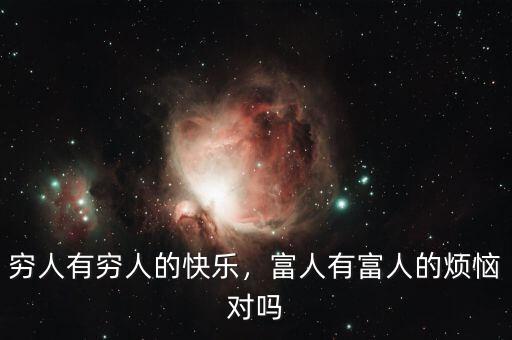 窮人有窮人的快樂(lè)，富人有富人的煩惱對(duì)嗎