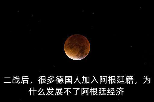 二戰(zhàn)后，很多德國人加入阿根廷籍，為什么發(fā)展不了阿根廷經(jīng)濟(jì)