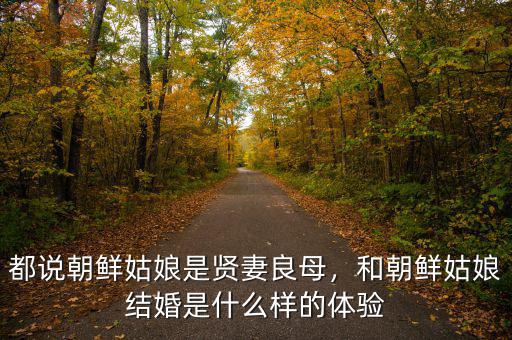都說朝鮮姑娘是賢妻良母，和朝鮮姑娘結(jié)婚是什么樣的體驗