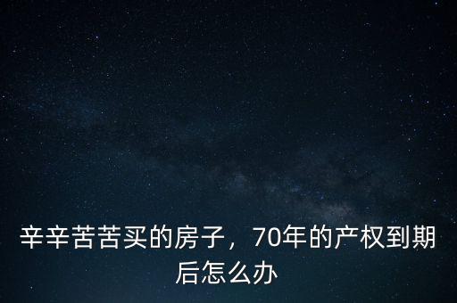 辛辛苦苦買(mǎi)的房子，70年的產(chǎn)權(quán)到期后怎么辦