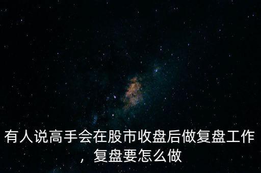 有人說(shuō)高手會(huì)在股市收盤(pán)后做復(fù)盤(pán)工作，復(fù)盤(pán)要怎么做
