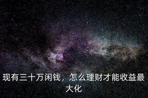 現(xiàn)有三十萬閑錢，怎么理財(cái)才能收益最大化