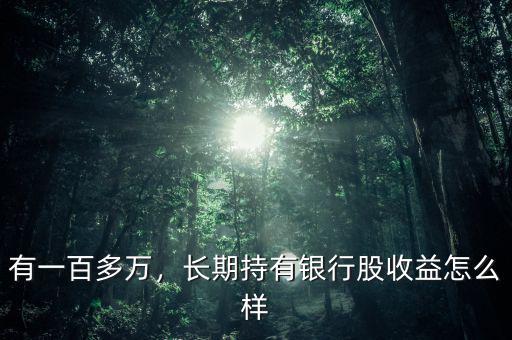 有一百多萬，長期持有銀行股收益怎么樣