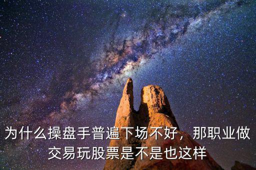 為什么操盤手普遍下場不好，那職業(yè)做交易玩股票是不是也這樣