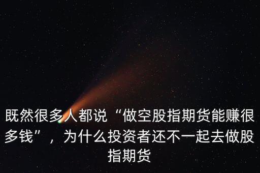既然很多人都說“做空股指期貨能賺很多錢”，為什么投資者還不一起去做股指期貨