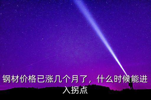 鋼材價格已漲幾個月了，什么時候能進入拐點