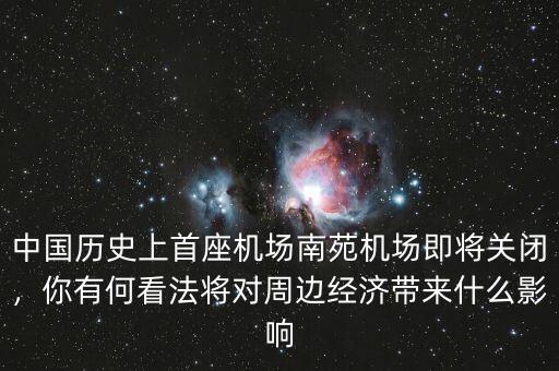 中國(guó)歷史上首座機(jī)場(chǎng)南苑機(jī)場(chǎng)即將關(guān)閉，你有何看法將對(duì)周邊經(jīng)濟(jì)帶來什么影響
