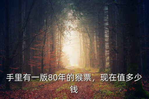 手里有一版80年的猴票，現(xiàn)在值多少錢