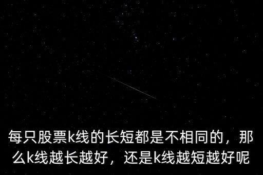 每只股票k線的長短都是不相同的，那么k線越長越好，還是k線越短越好呢