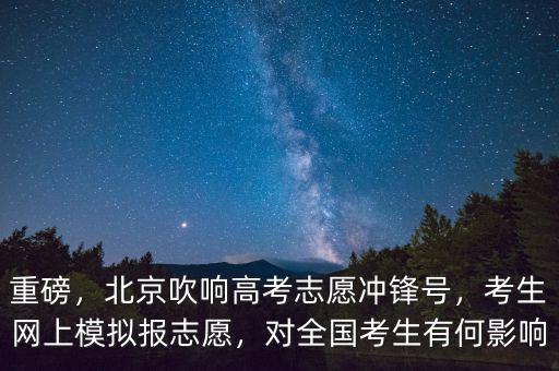 重磅，北京吹響高考志愿沖鋒號(hào)，考生網(wǎng)上模擬報(bào)志愿，對全國考生有何影響