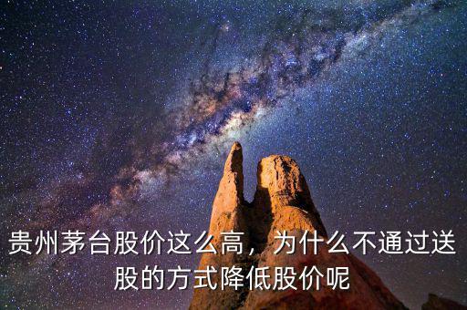 貴州茅臺股價這么高，為什么不通過送股的方式降低股價呢
