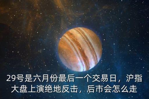 29號是六月份最后一個交易日，滬指大盤上演絕地反擊，后市會怎么走