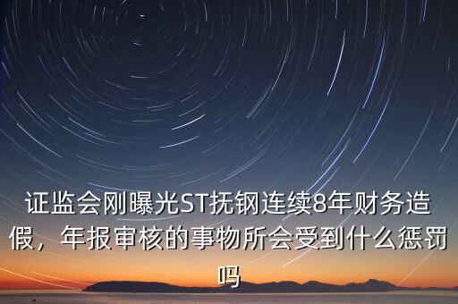 證監(jiān)會剛曝光ST撫鋼連續(xù)8年財務(wù)造假，年報審核的事物所會受到什么懲罰嗎