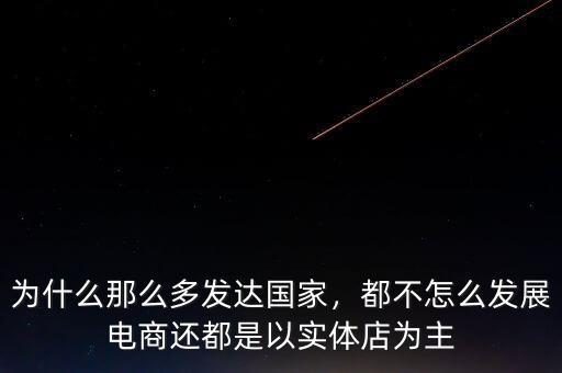 為什么那么多發(fā)達(dá)國家，都不怎么發(fā)展電商還都是以實體店為主