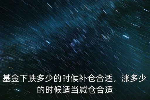 基金下跌多少的時(shí)候補(bǔ)倉(cāng)合適，漲多少的時(shí)候適當(dāng)減倉(cāng)合適