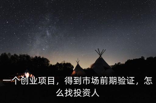 一個創(chuàng)業(yè)項目，得到市場前期驗證，怎么找投資人