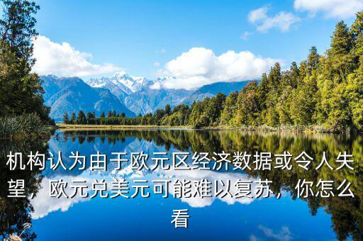 機構(gòu)認為由于歐元區(qū)經(jīng)濟數(shù)據(jù)或令人失望，歐元兌美元可能難以復蘇，你怎么看