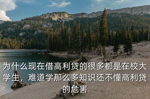 為什么現(xiàn)在借高利貸的很多都是在校大學(xué)生，難道學(xué)那么多知識還不懂高利貸的危害