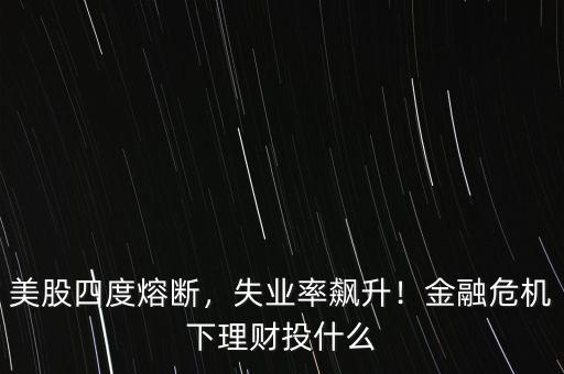 美股四度熔斷，失業(yè)率飆升！金融危機下理財投什么