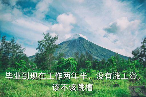 畢業(yè)到現(xiàn)在工作兩年半，沒有漲工資，該不該跳槽