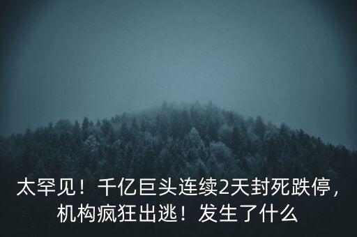 太罕見！千億巨頭連續(xù)2天封死跌停，機(jī)構(gòu)瘋狂出逃！發(fā)生了什么