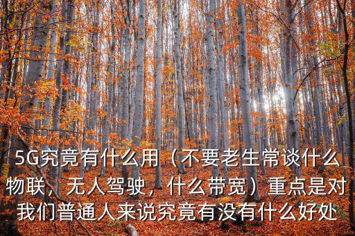 5G究竟有什么用（不要老生常談什么物聯(lián)，無人駕駛，什么帶寬）重點(diǎn)是對我們普通人來說究竟有沒有什么好處