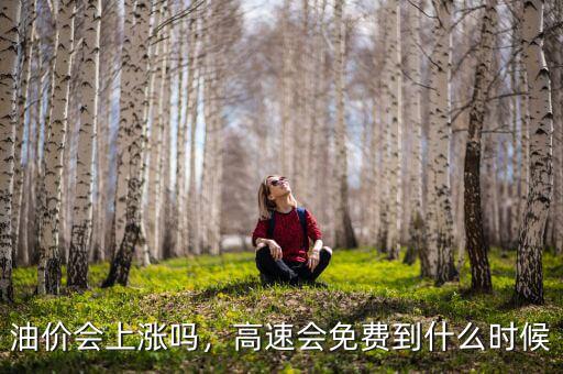 油價(jià)會上漲嗎，高速會免費(fèi)到什么時(shí)候