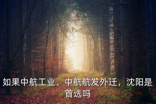 如果中航工業(yè)、中航航發(fā)外遷，沈陽是首選嗎