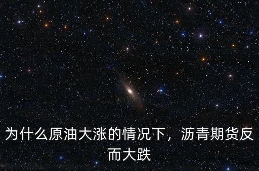 為什么原油大漲的情況下，瀝青期貨反而大跌