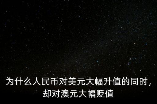 為什么人民幣對美元大幅升值的同時，卻對澳元大幅貶值