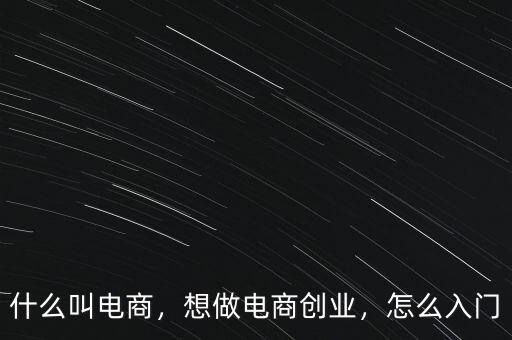 什么叫電商，想做電商創(chuàng)業(yè)，怎么入門